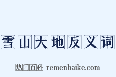 雪山大地反义词是什么意思的图片